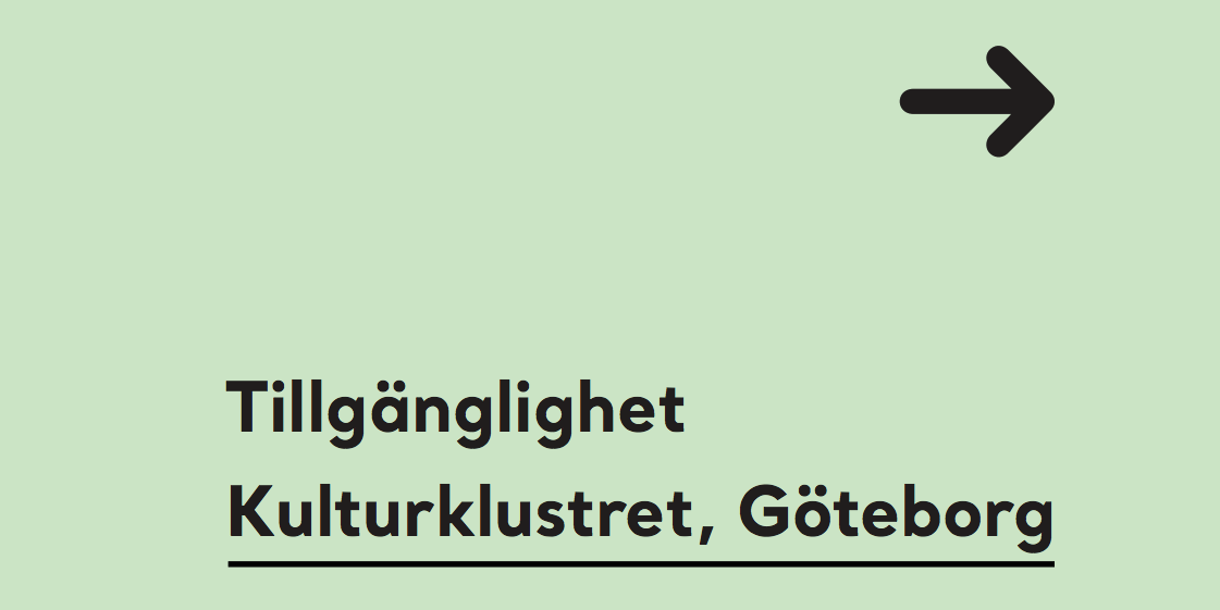 Mot en mintgrön bakgrund står det i svart text Tillgänglighet Kulturklustret, Göteborg. I övre högra hörnet är det en svart pil som pekar mot höger. Grafisk form: Emilia Wärff